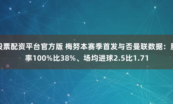 股票配资平台官方版 梅努本赛季首发与否曼联数据：胜率100%比38%、场均进球2.5比1.71