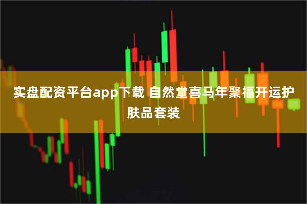 实盘配资平台app下载 自然堂喜马年聚福开运护肤品套装