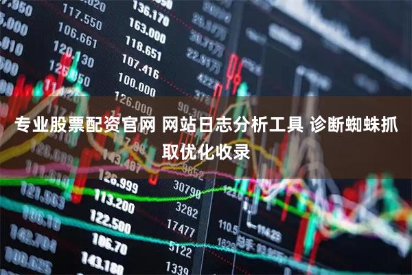 专业股票配资官网 网站日志分析工具 诊断蜘蛛抓取优化收录