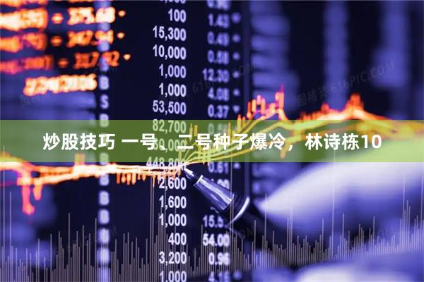 炒股技巧 一号、二号种子爆冷，林诗栋10