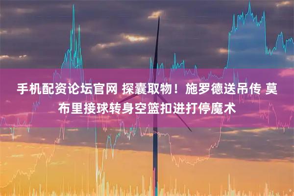 手机配资论坛官网 探囊取物！施罗德送吊传 莫布里接球转身空篮扣进打停魔术
